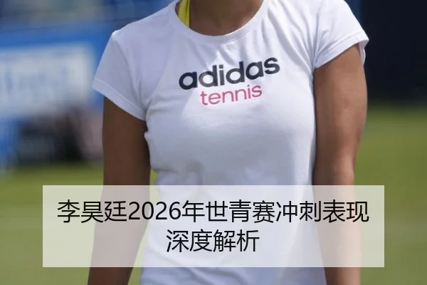 李昊廷2026年世青赛冲刺表现深度解析