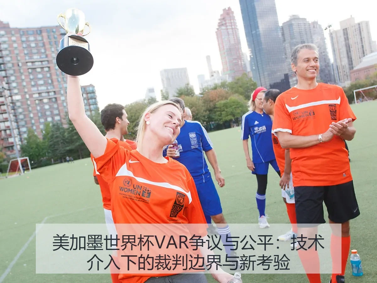 美加墨世界杯VAR争议与公平:技术介入下的裁判边界与新考验